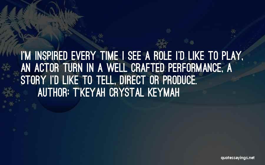 T'Keyah Crystal Keymah Quotes: I'm Inspired Every Time I See A Role I'd Like To Play, An Actor Turn In A Well Crafted Performance,