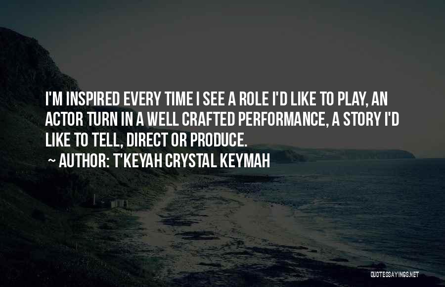 T'Keyah Crystal Keymah Quotes: I'm Inspired Every Time I See A Role I'd Like To Play, An Actor Turn In A Well Crafted Performance,