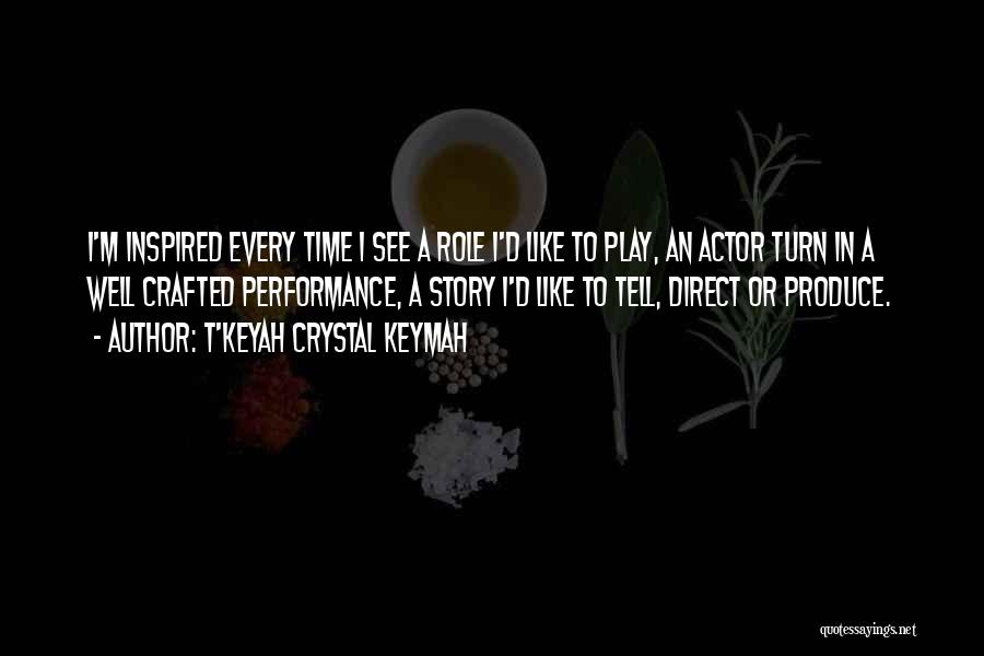 T'Keyah Crystal Keymah Quotes: I'm Inspired Every Time I See A Role I'd Like To Play, An Actor Turn In A Well Crafted Performance,
