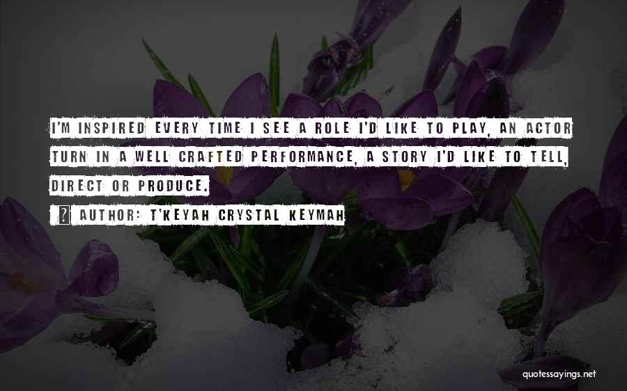 T'Keyah Crystal Keymah Quotes: I'm Inspired Every Time I See A Role I'd Like To Play, An Actor Turn In A Well Crafted Performance,