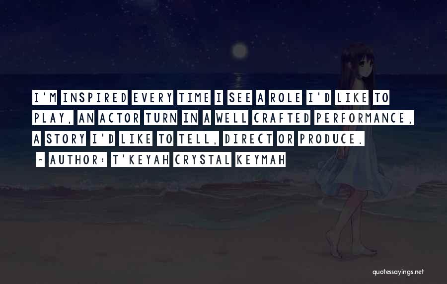 T'Keyah Crystal Keymah Quotes: I'm Inspired Every Time I See A Role I'd Like To Play, An Actor Turn In A Well Crafted Performance,
