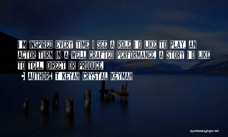 T'Keyah Crystal Keymah Quotes: I'm Inspired Every Time I See A Role I'd Like To Play, An Actor Turn In A Well Crafted Performance,