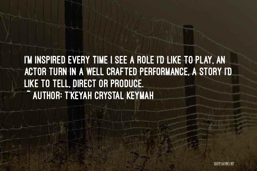 T'Keyah Crystal Keymah Quotes: I'm Inspired Every Time I See A Role I'd Like To Play, An Actor Turn In A Well Crafted Performance,