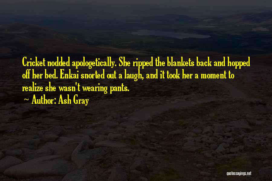 Ash Gray Quotes: Cricket Nodded Apologetically. She Ripped The Blankets Back And Hopped Off Her Bed. Enkai Snorted Out A Laugh, And It