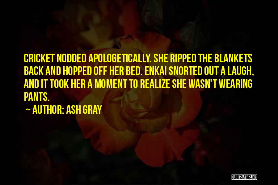 Ash Gray Quotes: Cricket Nodded Apologetically. She Ripped The Blankets Back And Hopped Off Her Bed. Enkai Snorted Out A Laugh, And It