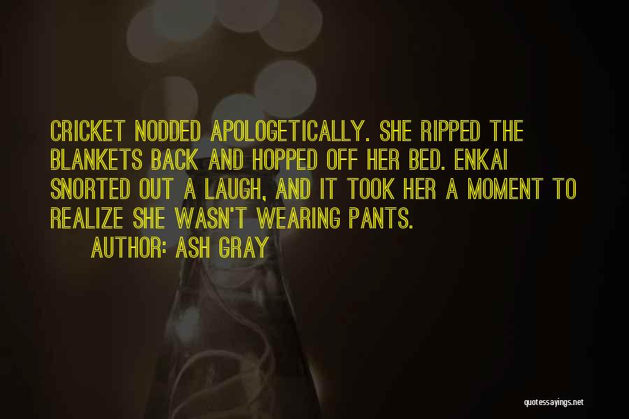 Ash Gray Quotes: Cricket Nodded Apologetically. She Ripped The Blankets Back And Hopped Off Her Bed. Enkai Snorted Out A Laugh, And It