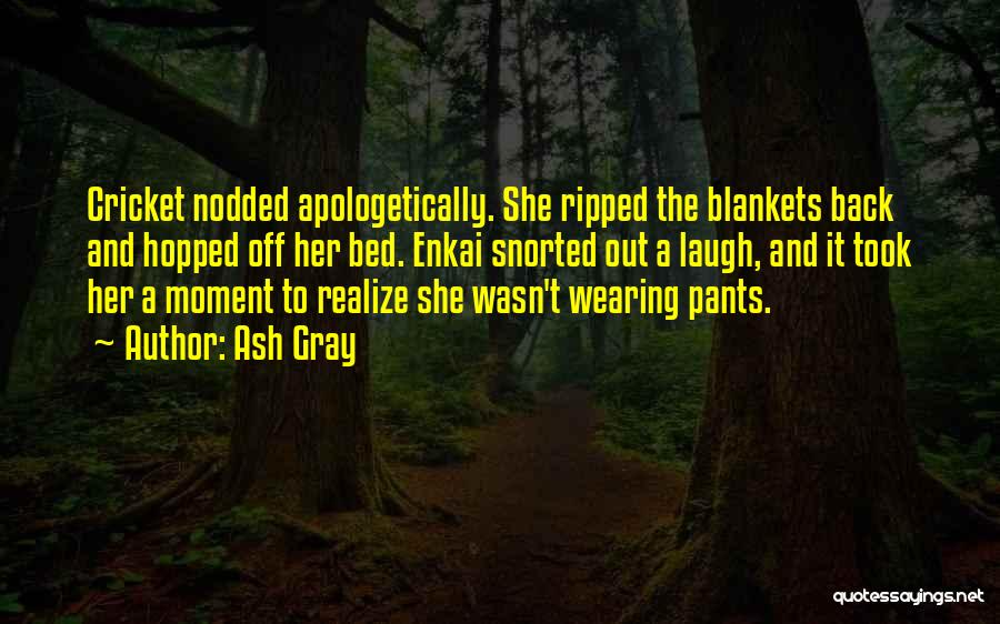 Ash Gray Quotes: Cricket Nodded Apologetically. She Ripped The Blankets Back And Hopped Off Her Bed. Enkai Snorted Out A Laugh, And It