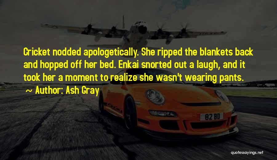Ash Gray Quotes: Cricket Nodded Apologetically. She Ripped The Blankets Back And Hopped Off Her Bed. Enkai Snorted Out A Laugh, And It