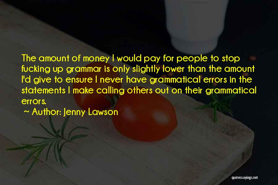 Jenny Lawson Quotes: The Amount Of Money I Would Pay For People To Stop Fucking Up Grammar Is Only Slightly Lower Than The