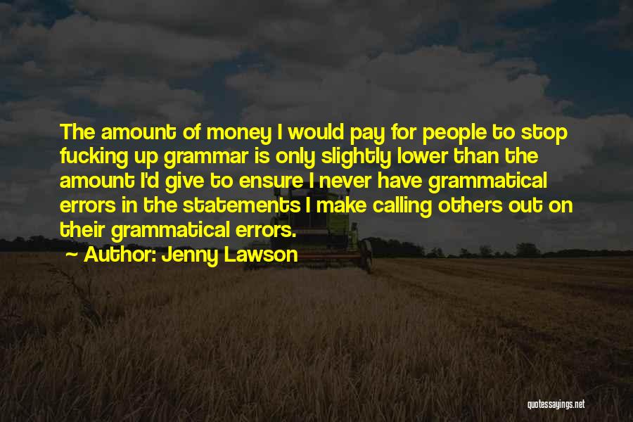Jenny Lawson Quotes: The Amount Of Money I Would Pay For People To Stop Fucking Up Grammar Is Only Slightly Lower Than The