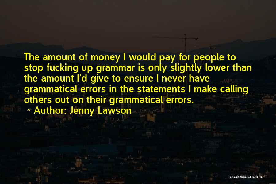 Jenny Lawson Quotes: The Amount Of Money I Would Pay For People To Stop Fucking Up Grammar Is Only Slightly Lower Than The