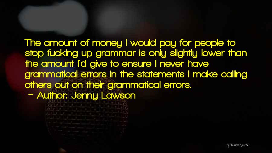 Jenny Lawson Quotes: The Amount Of Money I Would Pay For People To Stop Fucking Up Grammar Is Only Slightly Lower Than The