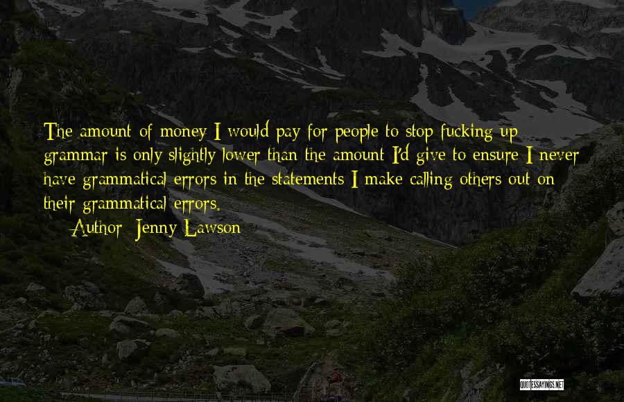 Jenny Lawson Quotes: The Amount Of Money I Would Pay For People To Stop Fucking Up Grammar Is Only Slightly Lower Than The