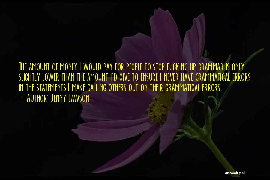 Jenny Lawson Quotes: The Amount Of Money I Would Pay For People To Stop Fucking Up Grammar Is Only Slightly Lower Than The