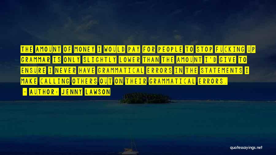 Jenny Lawson Quotes: The Amount Of Money I Would Pay For People To Stop Fucking Up Grammar Is Only Slightly Lower Than The