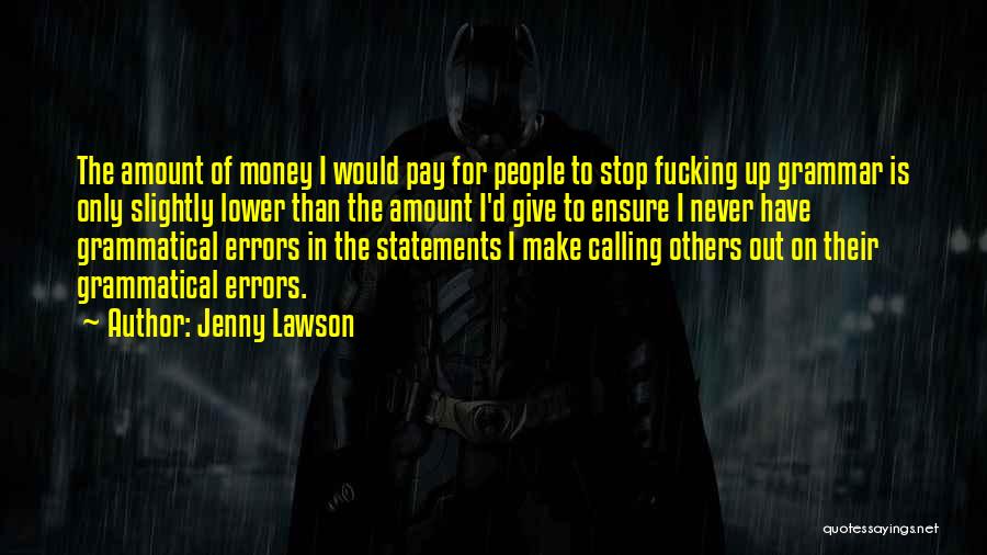 Jenny Lawson Quotes: The Amount Of Money I Would Pay For People To Stop Fucking Up Grammar Is Only Slightly Lower Than The