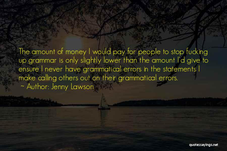 Jenny Lawson Quotes: The Amount Of Money I Would Pay For People To Stop Fucking Up Grammar Is Only Slightly Lower Than The