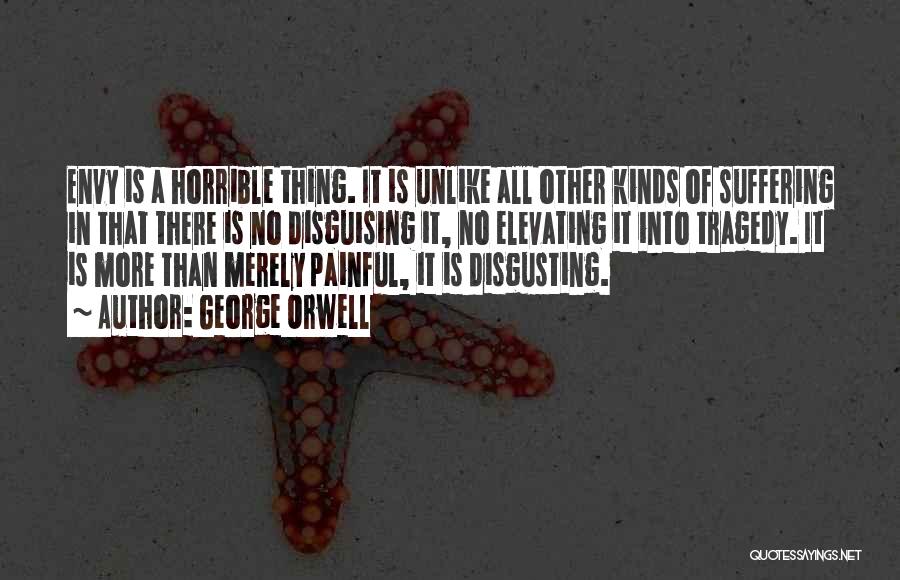 George Orwell Quotes: Envy Is A Horrible Thing. It Is Unlike All Other Kinds Of Suffering In That There Is No Disguising It,