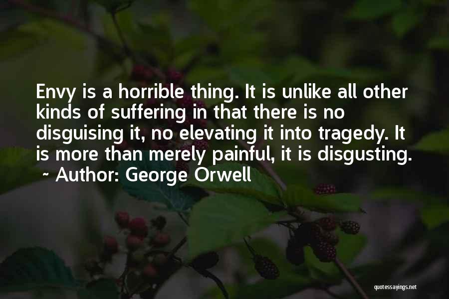 George Orwell Quotes: Envy Is A Horrible Thing. It Is Unlike All Other Kinds Of Suffering In That There Is No Disguising It,