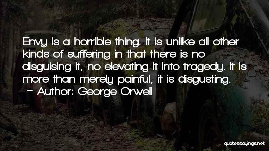 George Orwell Quotes: Envy Is A Horrible Thing. It Is Unlike All Other Kinds Of Suffering In That There Is No Disguising It,