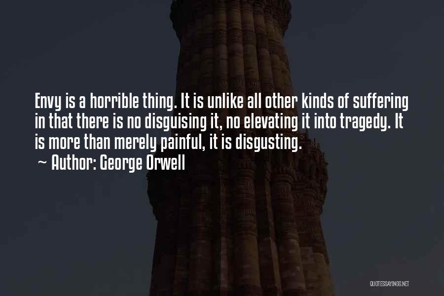 George Orwell Quotes: Envy Is A Horrible Thing. It Is Unlike All Other Kinds Of Suffering In That There Is No Disguising It,