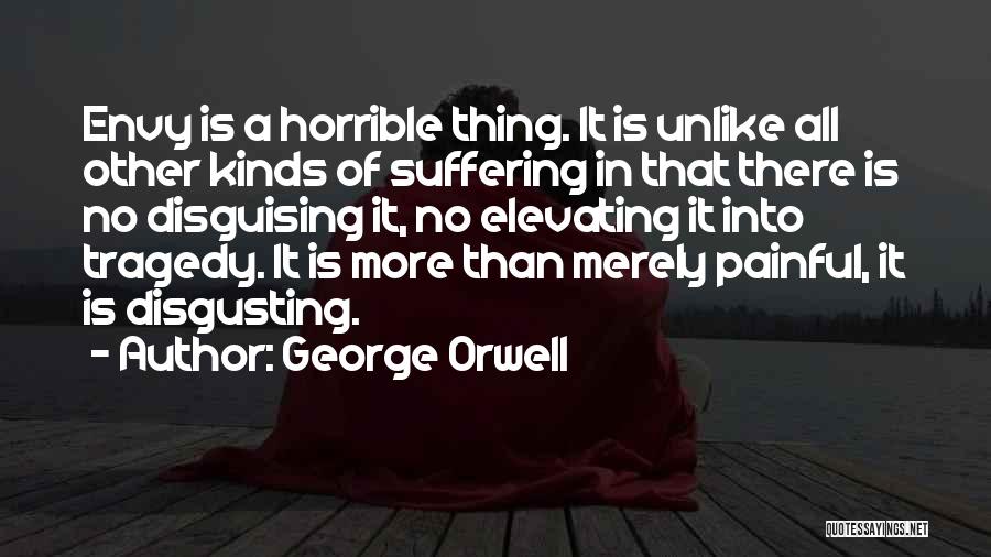 George Orwell Quotes: Envy Is A Horrible Thing. It Is Unlike All Other Kinds Of Suffering In That There Is No Disguising It,