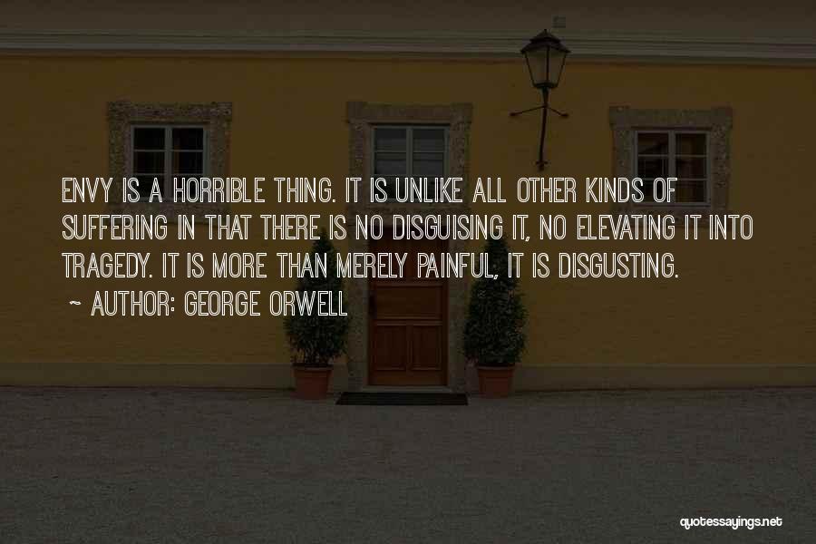 George Orwell Quotes: Envy Is A Horrible Thing. It Is Unlike All Other Kinds Of Suffering In That There Is No Disguising It,