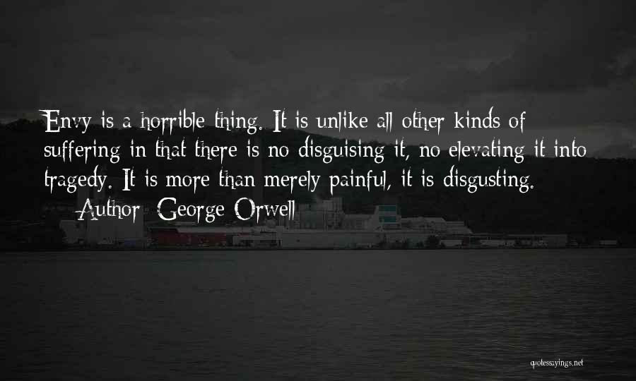 George Orwell Quotes: Envy Is A Horrible Thing. It Is Unlike All Other Kinds Of Suffering In That There Is No Disguising It,