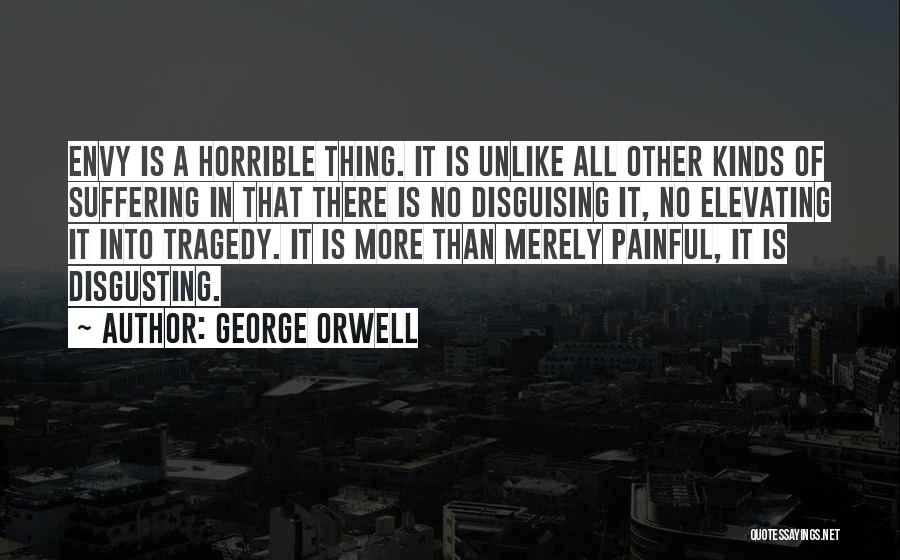 George Orwell Quotes: Envy Is A Horrible Thing. It Is Unlike All Other Kinds Of Suffering In That There Is No Disguising It,