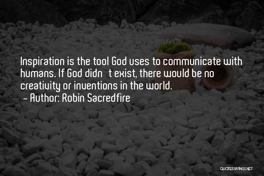 Robin Sacredfire Quotes: Inspiration Is The Tool God Uses To Communicate With Humans. If God Didn't Exist, There Would Be No Creativity Or