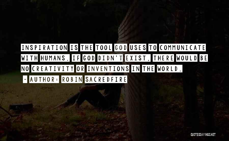 Robin Sacredfire Quotes: Inspiration Is The Tool God Uses To Communicate With Humans. If God Didn't Exist, There Would Be No Creativity Or