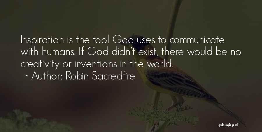 Robin Sacredfire Quotes: Inspiration Is The Tool God Uses To Communicate With Humans. If God Didn't Exist, There Would Be No Creativity Or