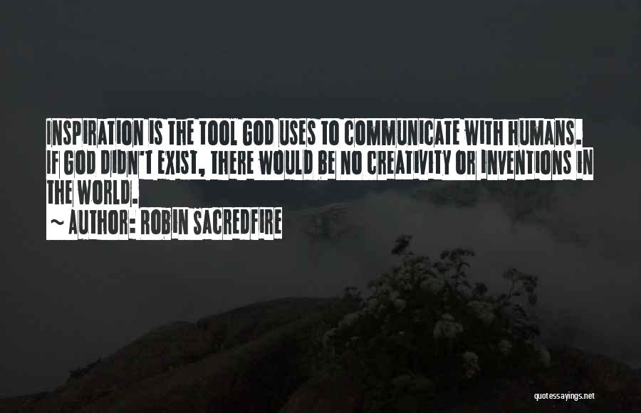 Robin Sacredfire Quotes: Inspiration Is The Tool God Uses To Communicate With Humans. If God Didn't Exist, There Would Be No Creativity Or
