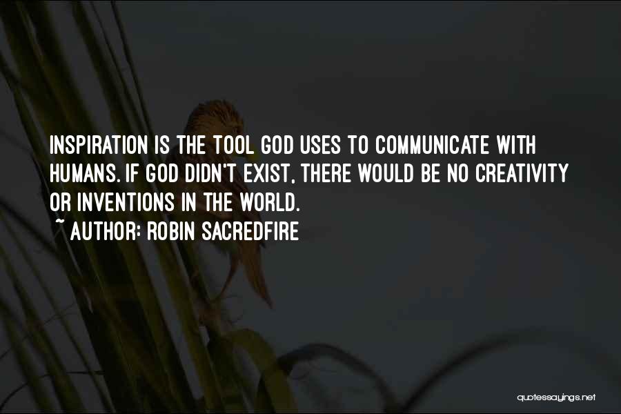 Robin Sacredfire Quotes: Inspiration Is The Tool God Uses To Communicate With Humans. If God Didn't Exist, There Would Be No Creativity Or