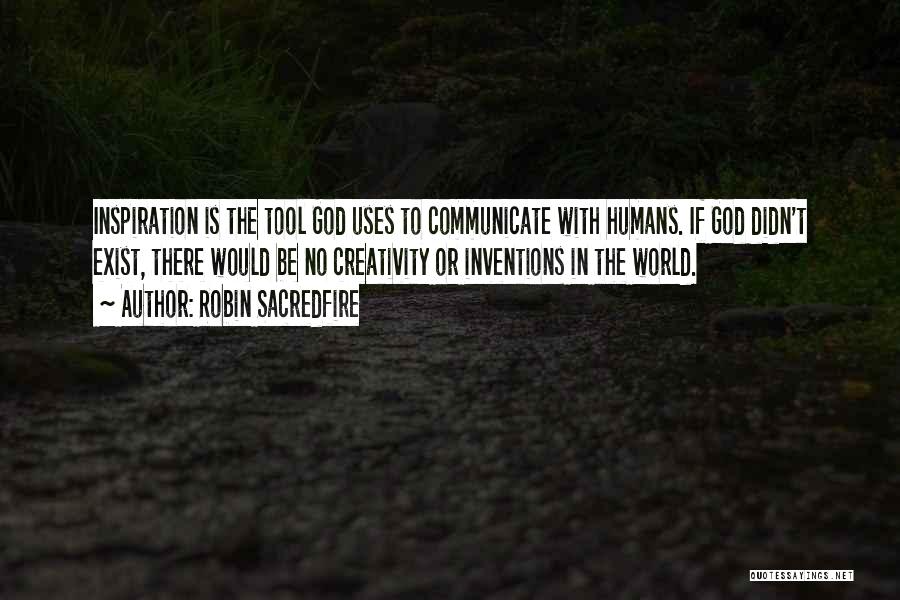 Robin Sacredfire Quotes: Inspiration Is The Tool God Uses To Communicate With Humans. If God Didn't Exist, There Would Be No Creativity Or