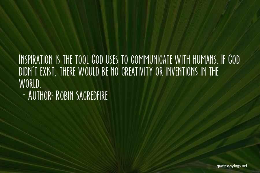 Robin Sacredfire Quotes: Inspiration Is The Tool God Uses To Communicate With Humans. If God Didn't Exist, There Would Be No Creativity Or