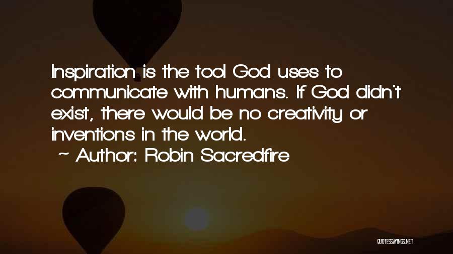 Robin Sacredfire Quotes: Inspiration Is The Tool God Uses To Communicate With Humans. If God Didn't Exist, There Would Be No Creativity Or