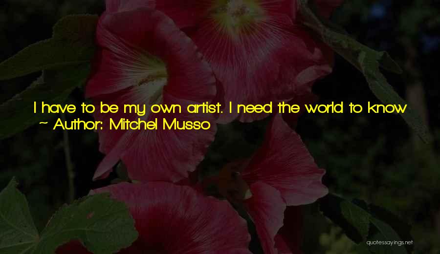 Mitchel Musso Quotes: I Have To Be My Own Artist. I Need The World To Know Who I Am, Especially For Music. When