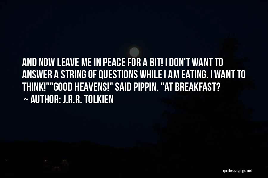 J.R.R. Tolkien Quotes: And Now Leave Me In Peace For A Bit! I Don't Want To Answer A String Of Questions While I