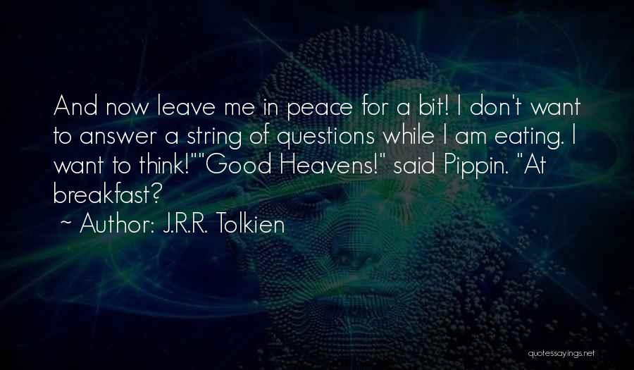J.R.R. Tolkien Quotes: And Now Leave Me In Peace For A Bit! I Don't Want To Answer A String Of Questions While I