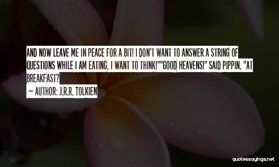 J.R.R. Tolkien Quotes: And Now Leave Me In Peace For A Bit! I Don't Want To Answer A String Of Questions While I