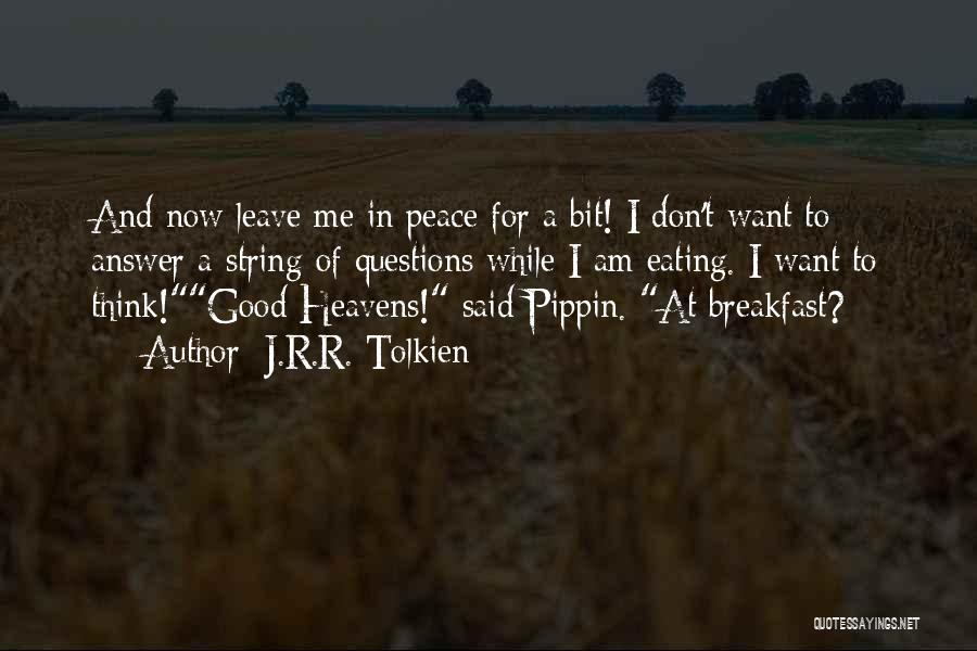 J.R.R. Tolkien Quotes: And Now Leave Me In Peace For A Bit! I Don't Want To Answer A String Of Questions While I