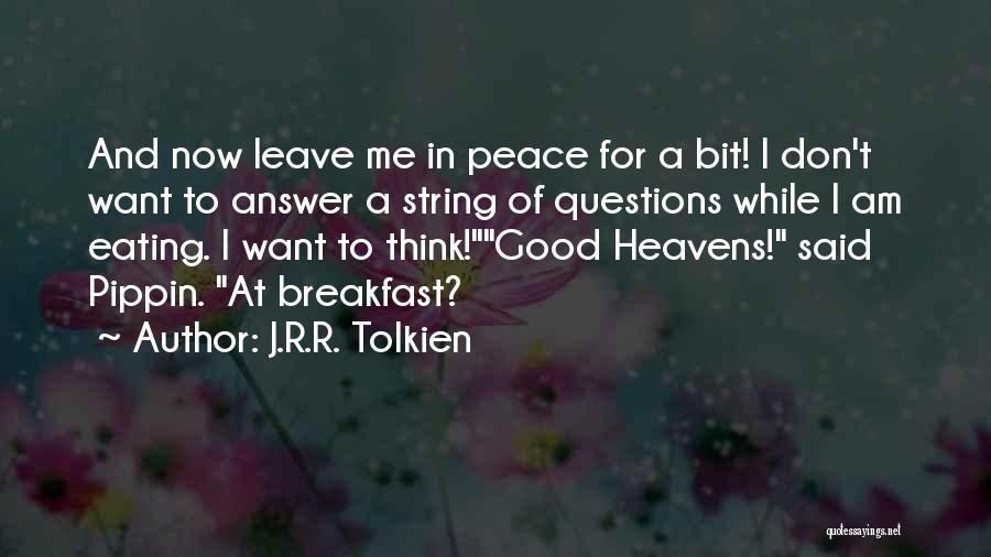 J.R.R. Tolkien Quotes: And Now Leave Me In Peace For A Bit! I Don't Want To Answer A String Of Questions While I