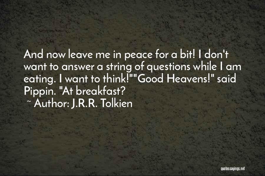 J.R.R. Tolkien Quotes: And Now Leave Me In Peace For A Bit! I Don't Want To Answer A String Of Questions While I
