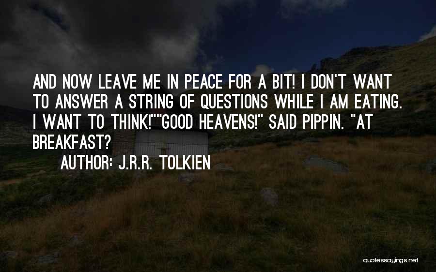 J.R.R. Tolkien Quotes: And Now Leave Me In Peace For A Bit! I Don't Want To Answer A String Of Questions While I