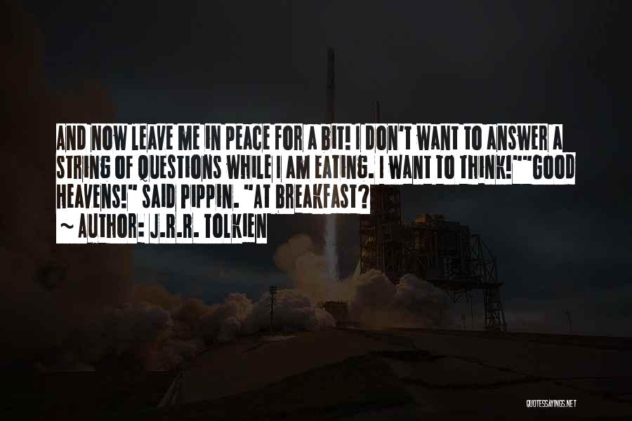 J.R.R. Tolkien Quotes: And Now Leave Me In Peace For A Bit! I Don't Want To Answer A String Of Questions While I