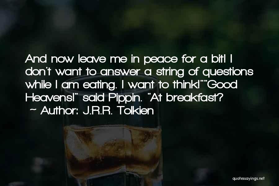 J.R.R. Tolkien Quotes: And Now Leave Me In Peace For A Bit! I Don't Want To Answer A String Of Questions While I