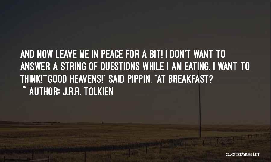 J.R.R. Tolkien Quotes: And Now Leave Me In Peace For A Bit! I Don't Want To Answer A String Of Questions While I