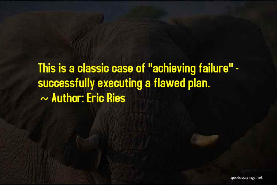 Eric Ries Quotes: This Is A Classic Case Of Achieving Failure - Successfully Executing A Flawed Plan.