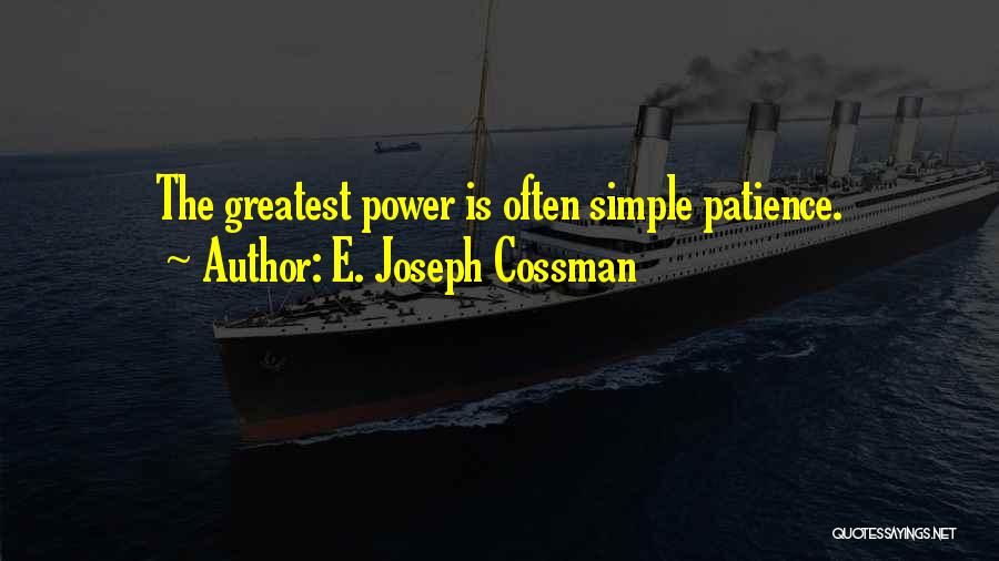 E. Joseph Cossman Quotes: The Greatest Power Is Often Simple Patience.